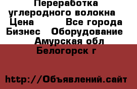 Переработка углеродного волокна › Цена ­ 100 - Все города Бизнес » Оборудование   . Амурская обл.,Белогорск г.